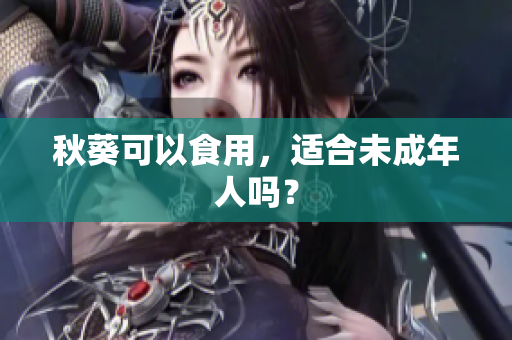 秋葵可以食用，适合未成年人吗？