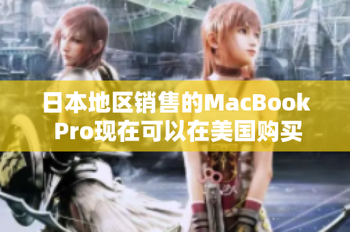 日本地区销售的MacBook Pro现在可以在美国购买