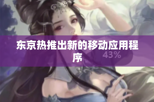 东京热推出新的移动应用程序