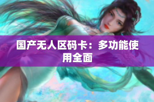 国产无人区码卡：多功能使用全面