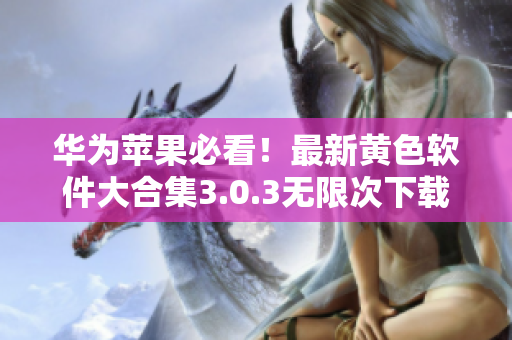 华为苹果必看！最新黄色软件大合集3.0.3无限次下载