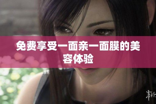 免费享受一面亲一面膜的美容体验