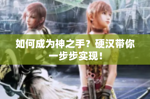 如何成为神之手？硬汉带你一步步实现！