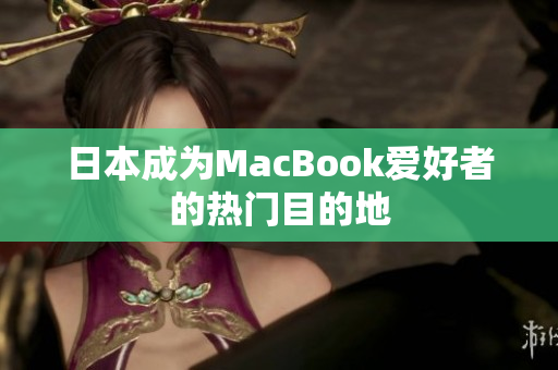 日本成为MacBook爱好者的热门目的地