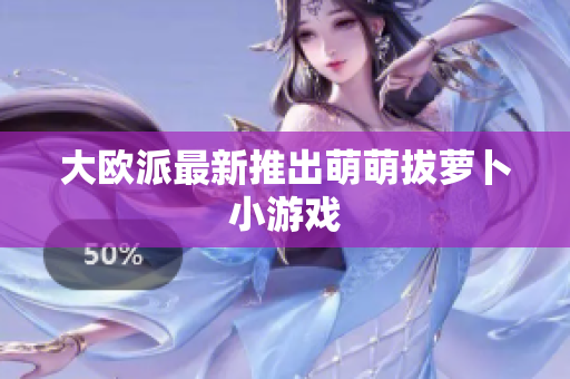 大欧派最新推出萌萌拔萝卜小游戏