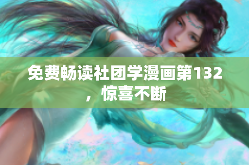免费畅读社团学漫画第132，惊喜不断