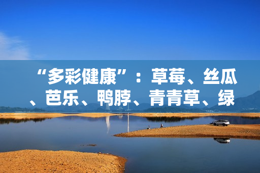 “多彩健康”：草莓、丝瓜、芭乐、鸭脖、青青草、绿巨人搭配饮食