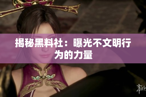 揭秘黑料社：曝光不文明行为的力量