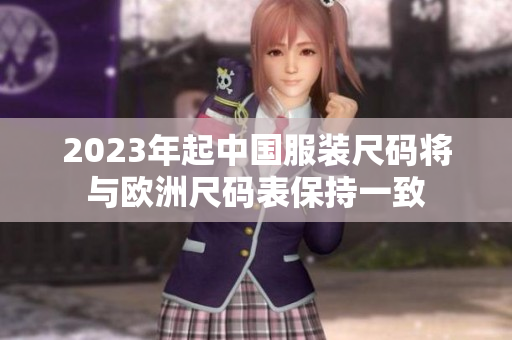 2023年起中国服装尺码将与欧洲尺码表保持一致