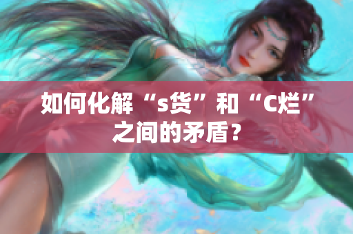 如何化解“s货”和“C烂”之间的矛盾？