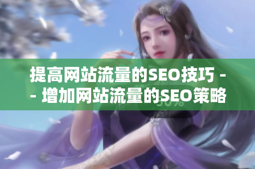 提高网站流量的SEO技巧 -- 增加网站流量的SEO策略