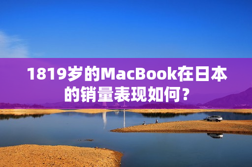 1819岁的MacBook在日本的销量表现如何？