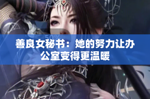 善良女秘书：她的努力让办公室变得更温暖
