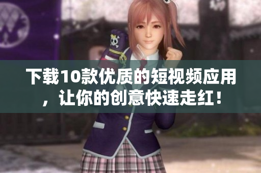 下载10款优质的短视频应用，让你的创意快速走红！