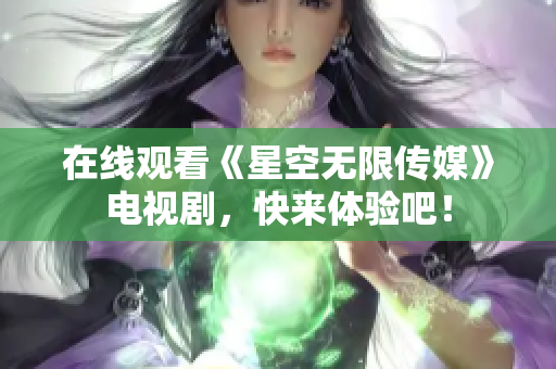 在线观看《星空无限传媒》电视剧，快来体验吧！