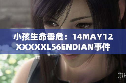 小孩生命垂危：14MAY12XXXXXL56ENDIAN事件重现