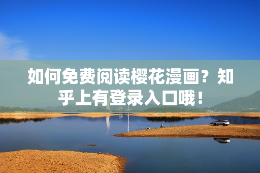 如何免费阅读樱花漫画？知乎上有登录入口哦！