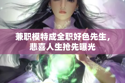 兼职模特成全职好色先生，悲喜人生抢先曝光