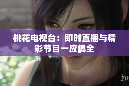 桃花电视台：即时直播与精彩节目一应俱全