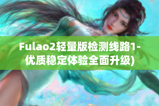 Fulao2轻量版检测线路1-优质稳定体验全面升级)