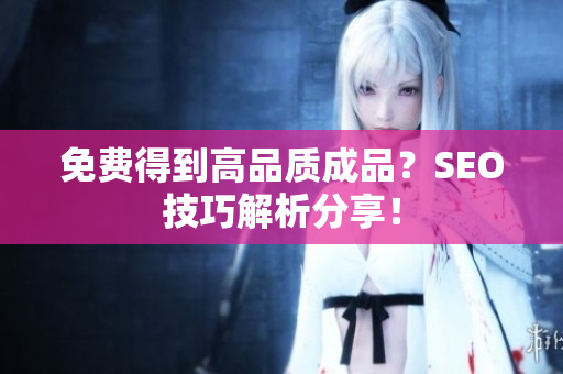 免费得到高品质成品？SEO技巧解析分享！