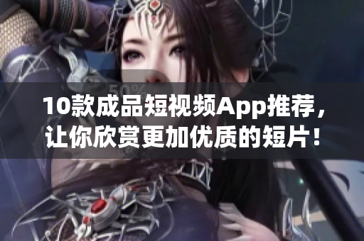 10款成品短视频App推荐，让你欣赏更加优质的短片！