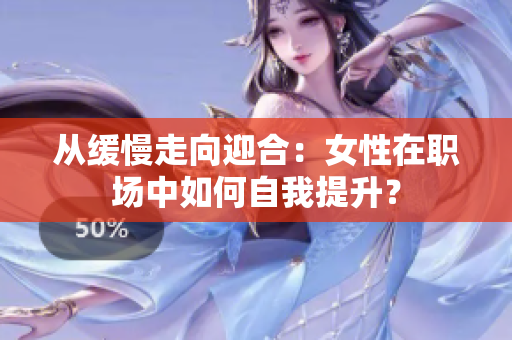 从缓慢走向迎合：女性在职场中如何自我提升？