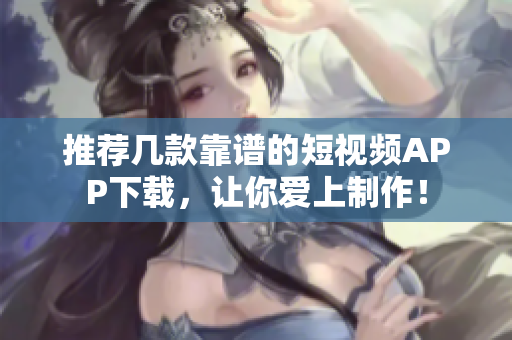 推荐几款靠谱的短视频APP下载，让你爱上制作！