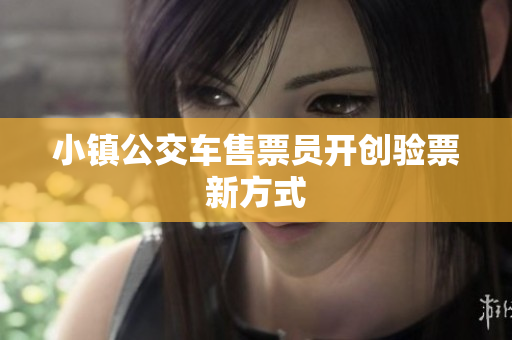 小镇公交车售票员开创验票新方式
