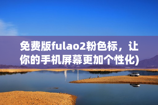 免费版fulao2粉色标，让你的手机屏幕更加个性化)