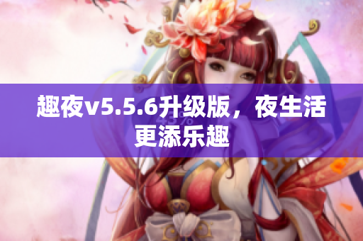 趣夜v5.5.6升级版，夜生活更添乐趣