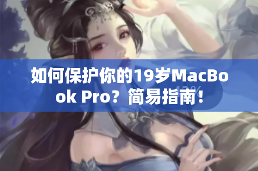 如何保护你的19岁MacBook Pro？简易指南！