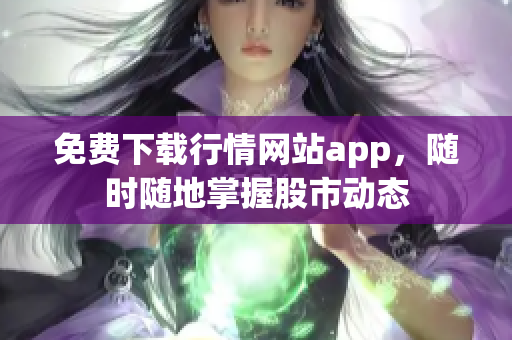 免费下载行情网站app，随时随地掌握股市动态