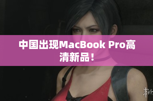 中国出现MacBook Pro高清新品！