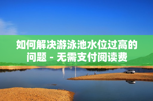 如何解决游泳池水位过高的问题 - 无需支付阅读费