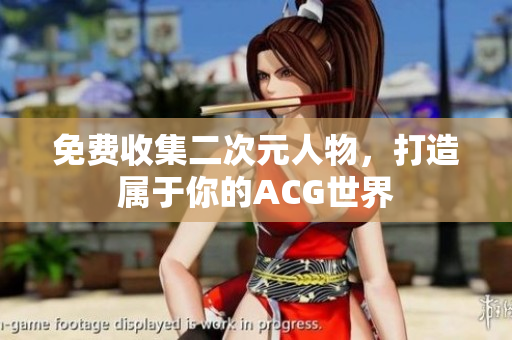 免费收集二次元人物，打造属于你的ACG世界