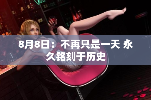 8月8日：不再只是一天 永久铭刻于历史