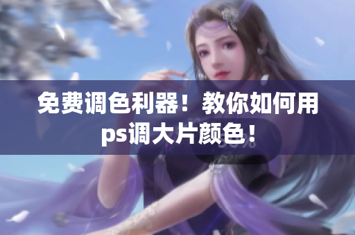 免费调色利器！教你如何用ps调大片颜色！