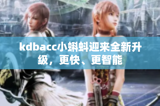 kdbacc小蝌蚪迎来全新升级，更快、更智能