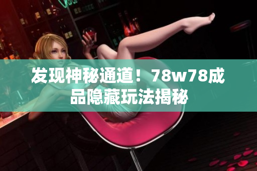 发现神秘通道！78w78成品隐藏玩法揭秘