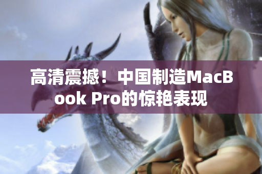 高清震撼！中国制造MacBook Pro的惊艳表现