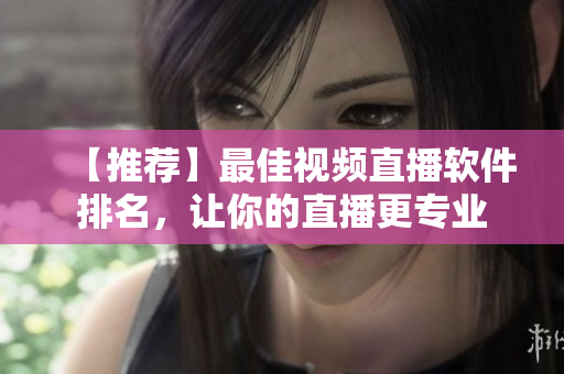 【推荐】最佳视频直播软件排名，让你的直播更专业