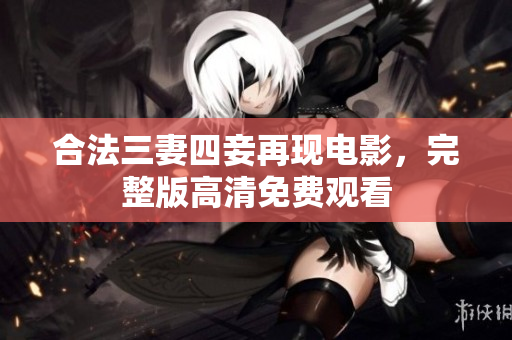 合法三妻四妾再现电影，完整版高清免费观看