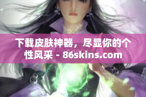 下载皮肤神器，尽显你的个性风采 - 86skins.com