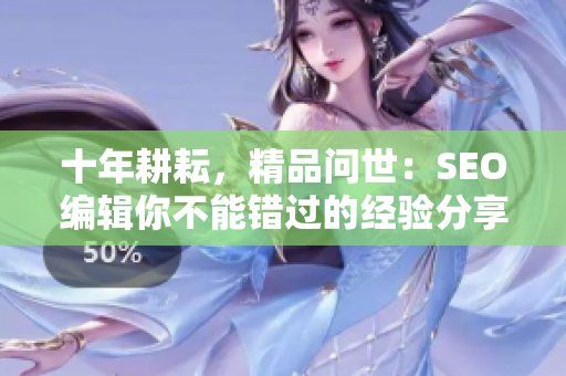 十年耕耘，精品问世：SEO编辑你不能错过的经验分享