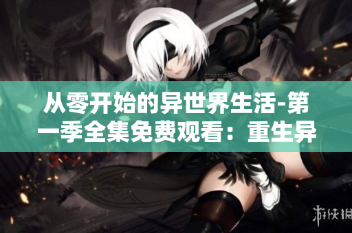 从零开始的异世界生活-第一季全集免费观看：重生异世界的奇幻冒险！