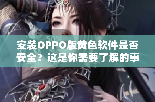 安装OPPO版黄色软件是否安全？这是你需要了解的事情。