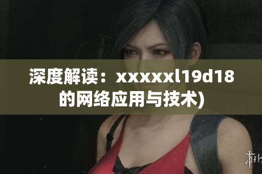 深度解读：xxxxxl19d18的网络应用与技术)
