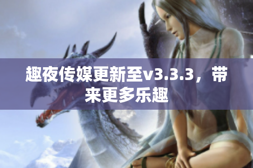 趣夜传媒更新至v3.3.3，带来更多乐趣