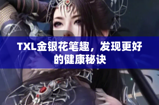 TXL金银花笔趣，发现更好的健康秘诀